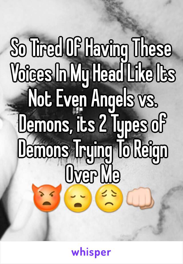 So Tired Of Having These Voices In My Head Like Its Not Even Angels vs. Demons, its 2 Types of Demons Trying To Reign Over Me 👿😳😟👊