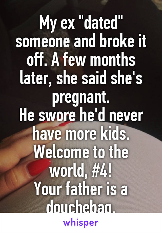 My ex "dated" someone and broke it off. A few months later, she said she's pregnant.
He swore he'd never have more kids.
Welcome to the world, #4!
Your father is a douchebag.