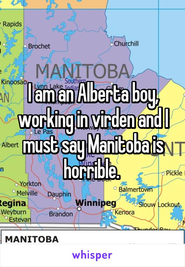 I am an Alberta boy, working in virden and I must say Manitoba is horrible. 