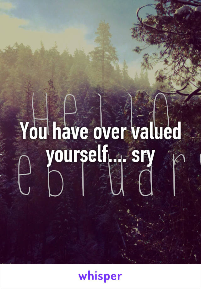 You have over valued yourself.... sry