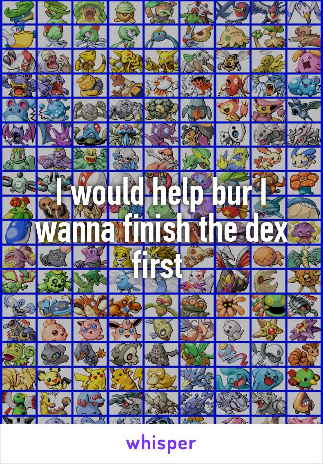 I would help bur I wanna finish the dex first 