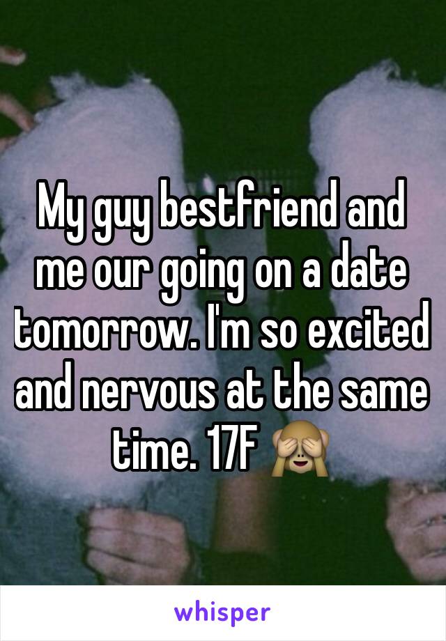 My guy bestfriend and me our going on a date tomorrow. I'm so excited and nervous at the same time. 17F 🙈