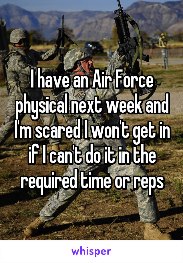 I have an Air Force physical next week and I'm scared I won't get in if I can't do it in the required time or reps