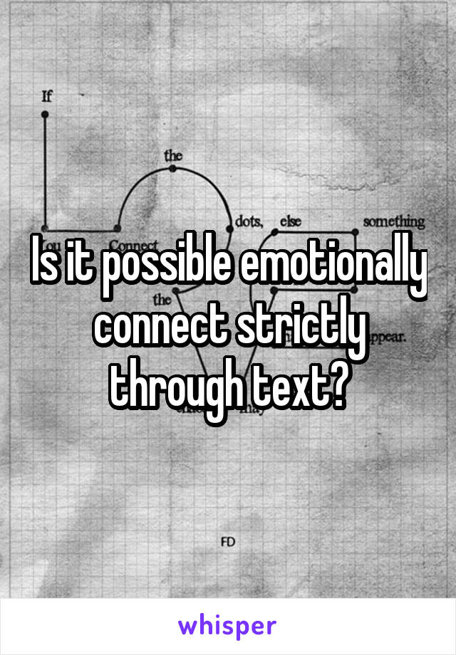 Is it possible emotionally connect strictly through text?