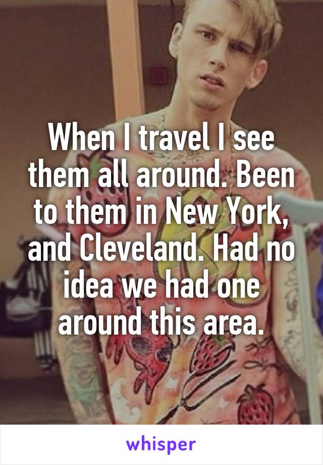 When I travel I see them all around. Been to them in New York, and Cleveland. Had no idea we had one around this area.