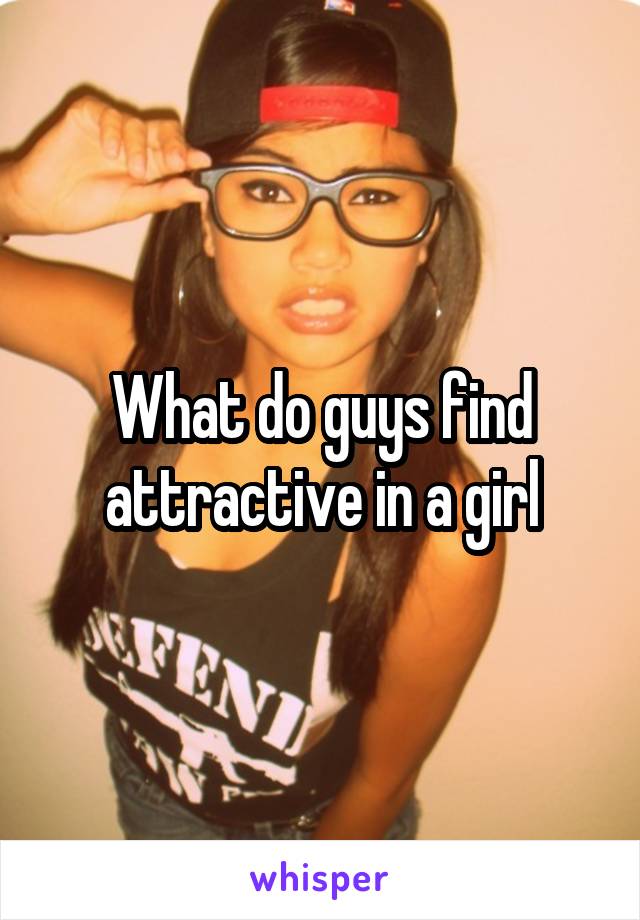 What do guys find attractive in a girl