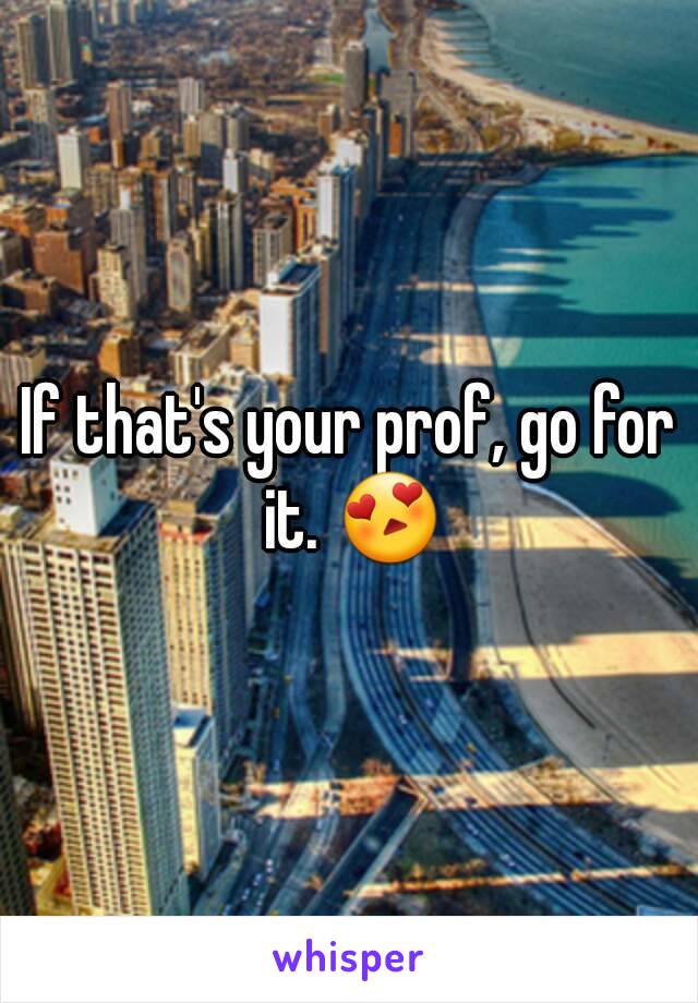 If that's your prof, go for it. 😍