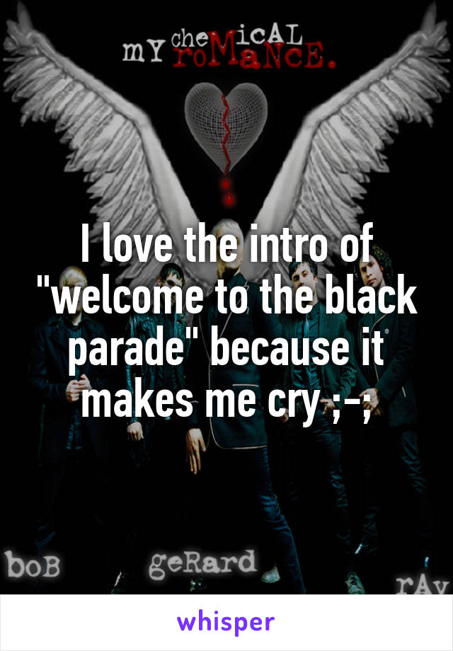 I love the intro of "welcome to the black parade" because it makes me cry ;-;