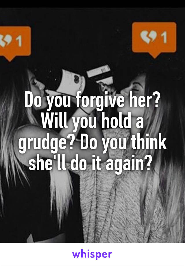 Do you forgive her? Will you hold a grudge? Do you think she'll do it again? 