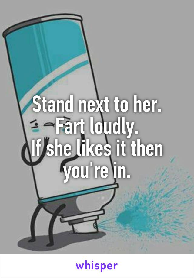 Stand next to her.
Fart loudly.
If she likes it then you're in.