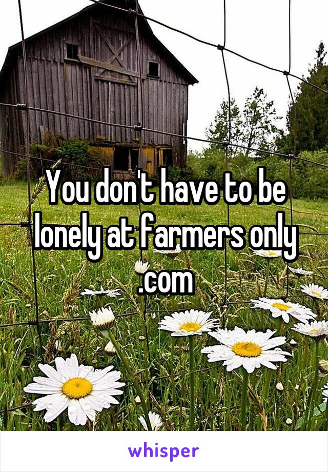 You don't have to be lonely at farmers only .com