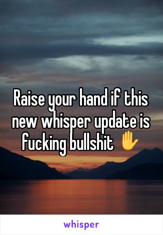 Raise your hand if this new whisper update is fucking bullshit ✋