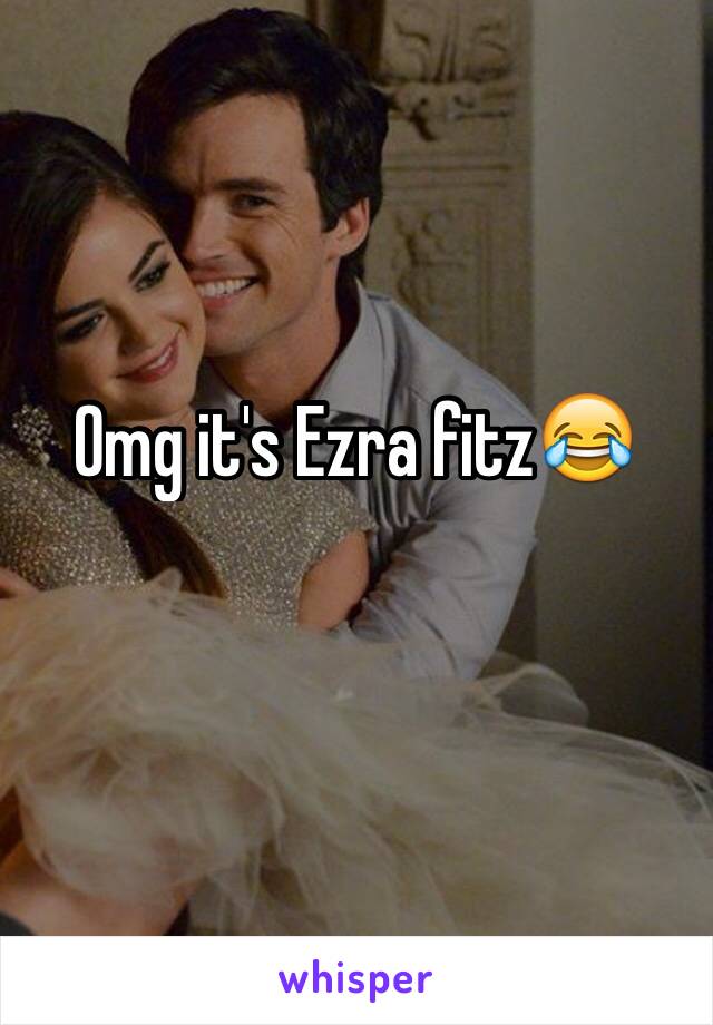 Omg it's Ezra fitz😂