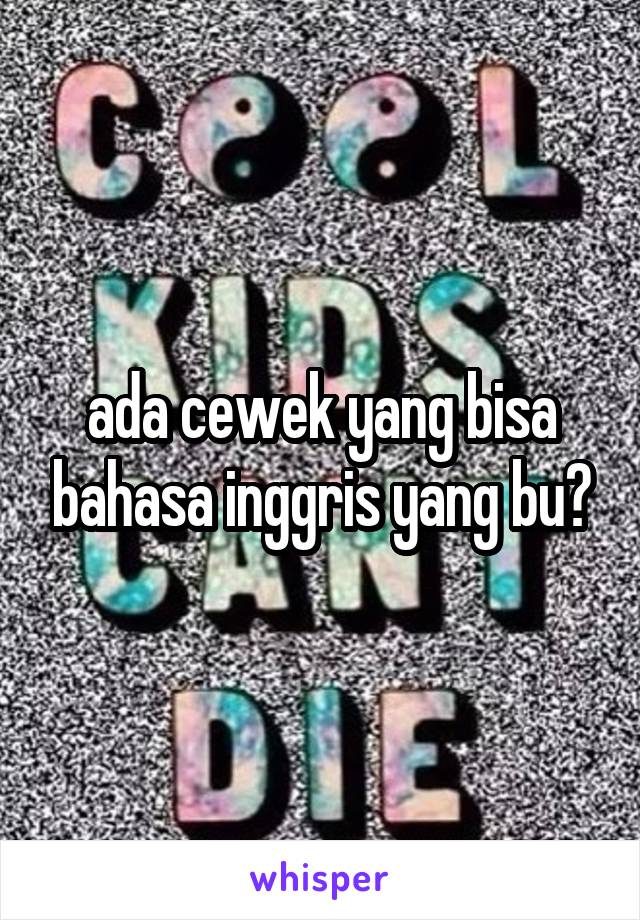 ada cewek yang bisa bahasa inggris yang bu?