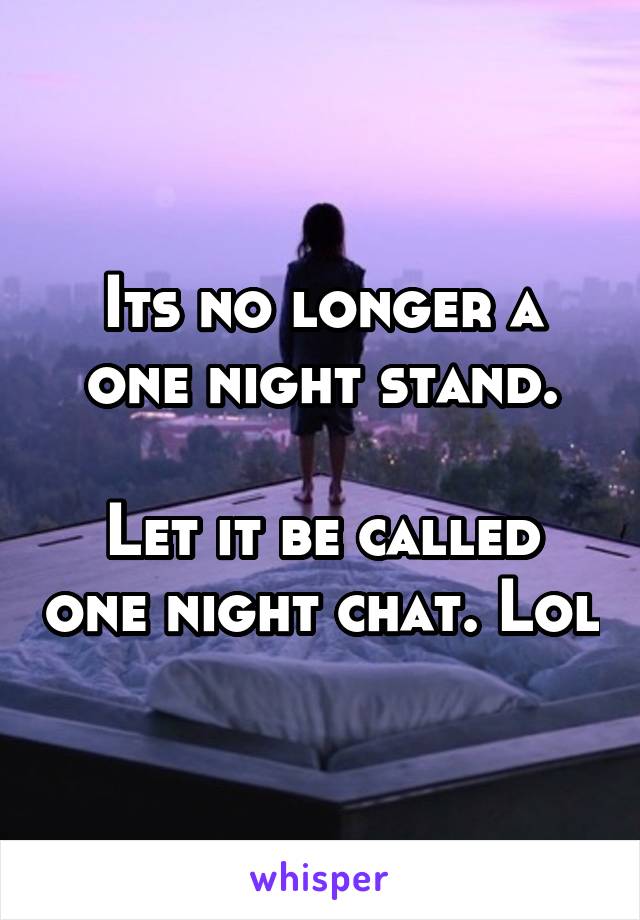 Its no longer a one night stand.

Let it be called one night chat. Lol