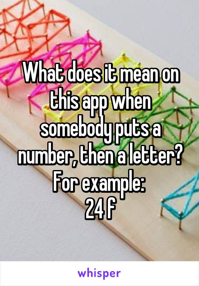 What does it mean on this app when somebody puts a number, then a letter? For example: 
24 f