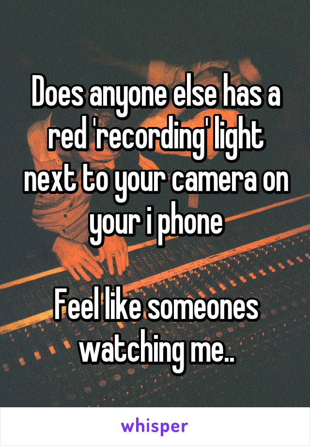 Does anyone else has a red 'recording' light next to your camera on your i phone

Feel like someones watching me..