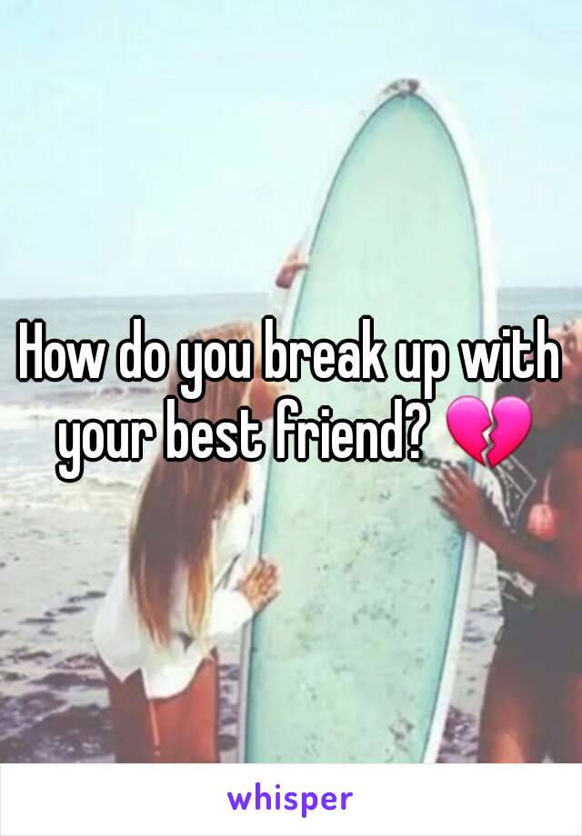 How do you break up with your best friend? 💔