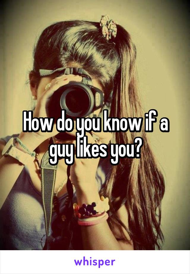 How do you know if a guy likes you?