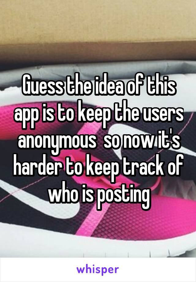 Guess the idea of this app is to keep the users anonymous  so now it's harder to keep track of who is posting