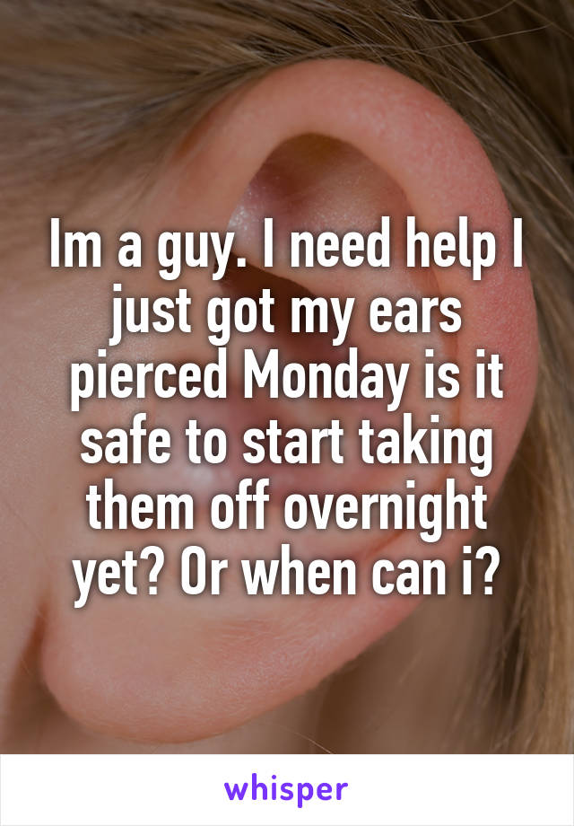 Im a guy. I need help I just got my ears pierced Monday is it safe to start taking them off overnight yet? Or when can i?