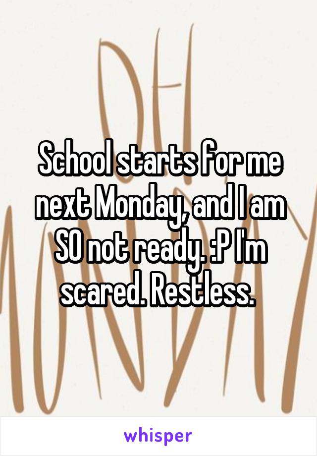 School starts for me next Monday, and I am SO not ready. :P I'm scared. Restless. 