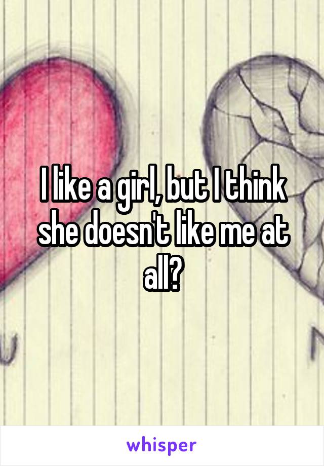 I like a girl, but I think she doesn't like me at all💔