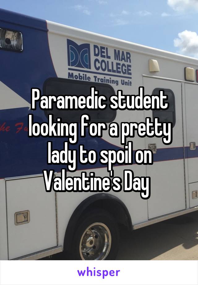 Paramedic student looking for a pretty lady to spoil on Valentine's Day  