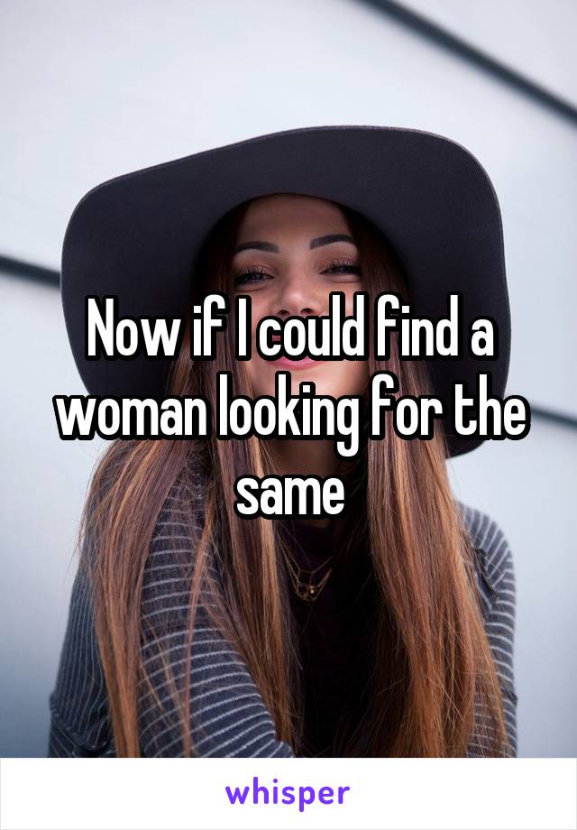 Now if I could find a woman looking for the same