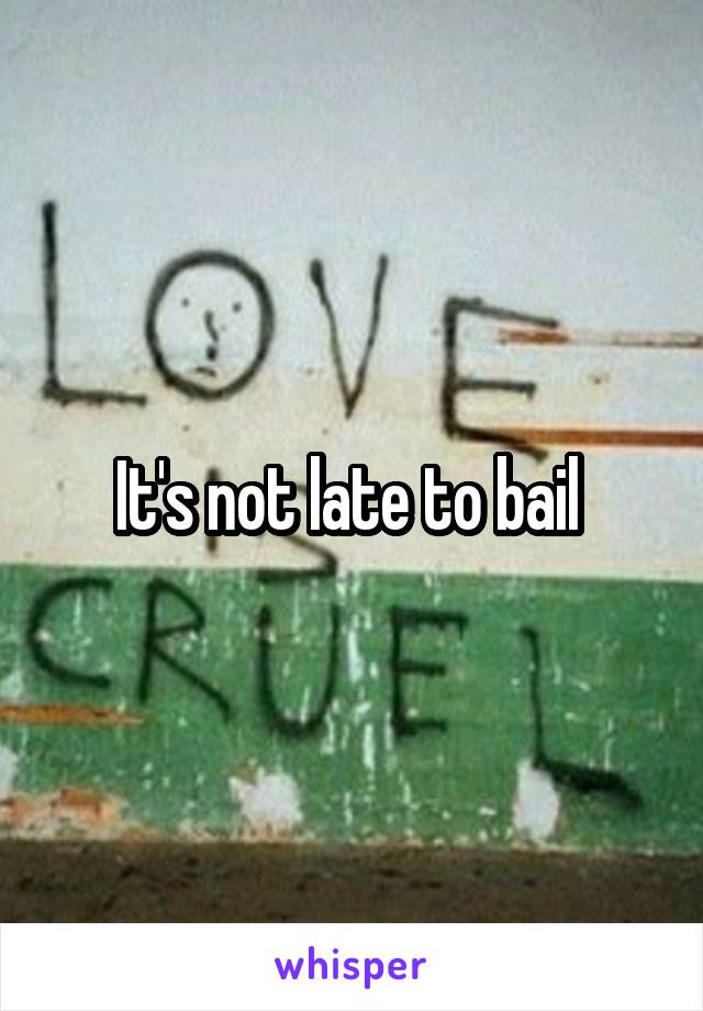 It's not late to bail 