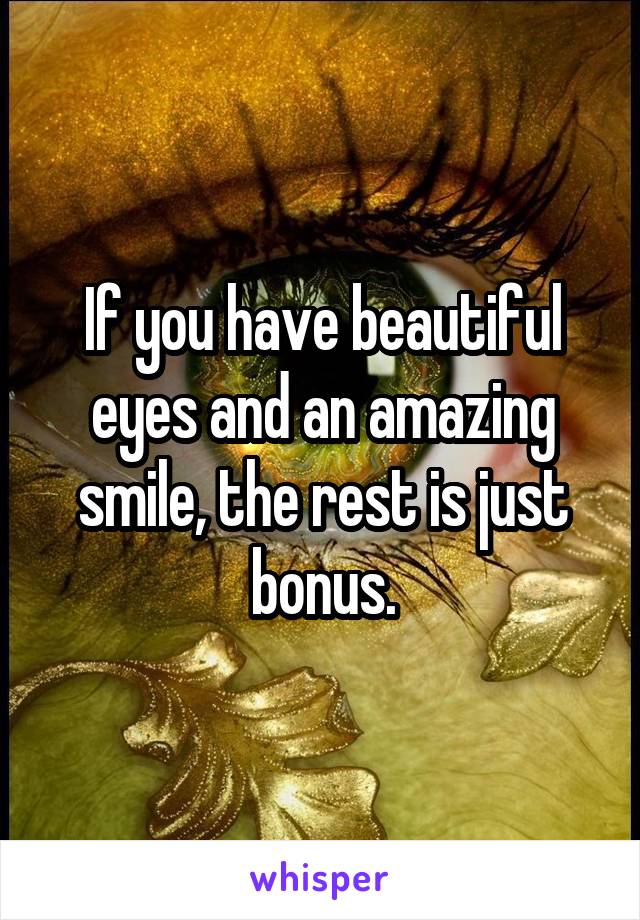 If you have beautiful eyes and an amazing smile, the rest is just bonus.