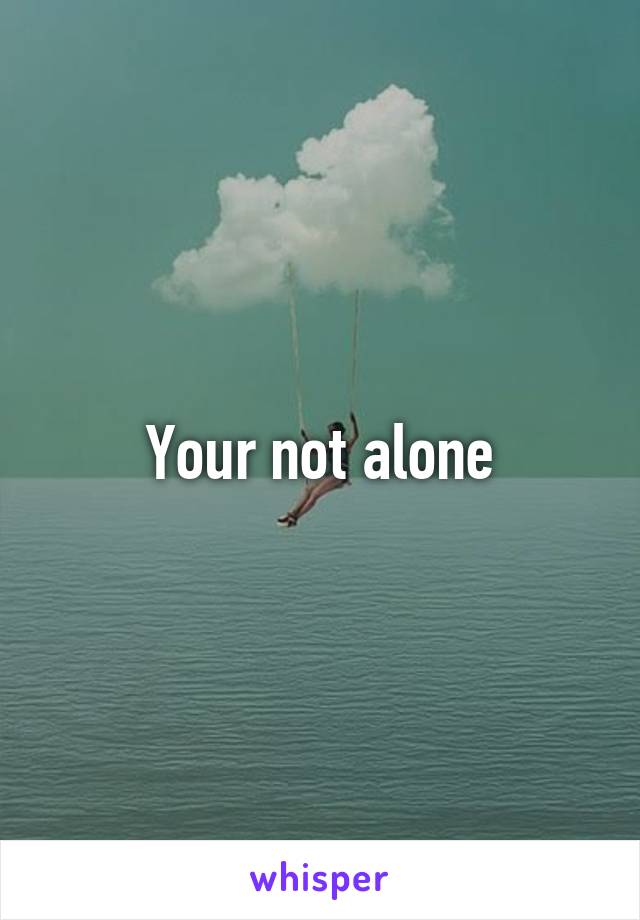 Your not alone