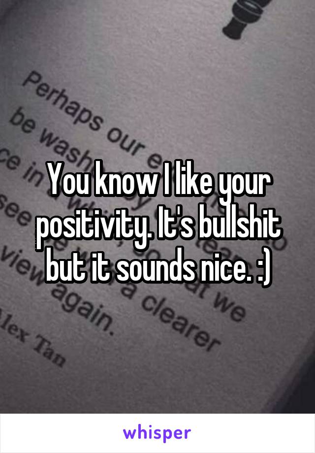 You know I like your positivity. It's bullshit but it sounds nice. :)