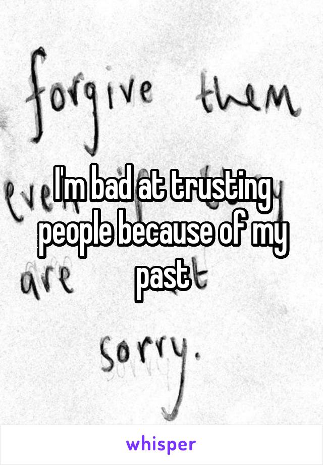 I'm bad at trusting people because of my past