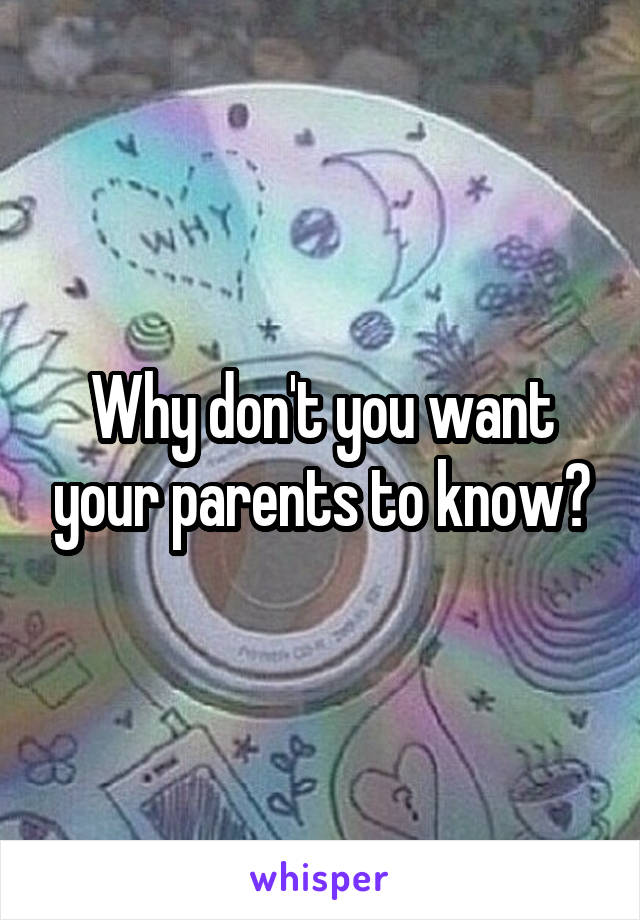 Why don't you want your parents to know?