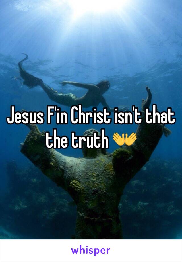 Jesus F'in Christ isn't that the truth 👐