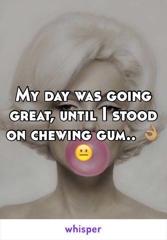 My day was going great, until I stood on chewing gum.. 👌🏽😐