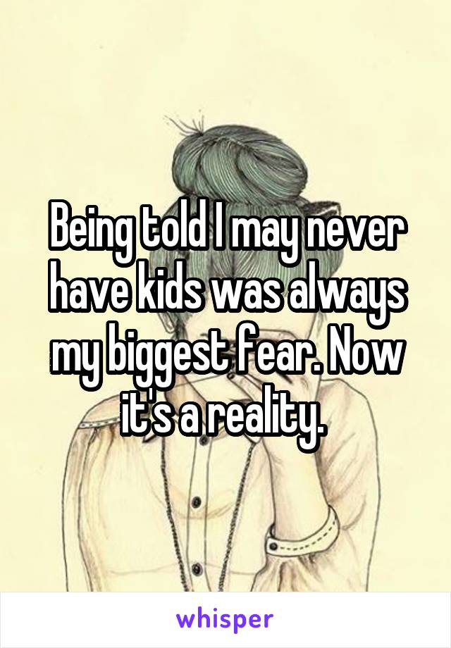 Being told I may never have kids was always my biggest fear. Now it's a reality. 