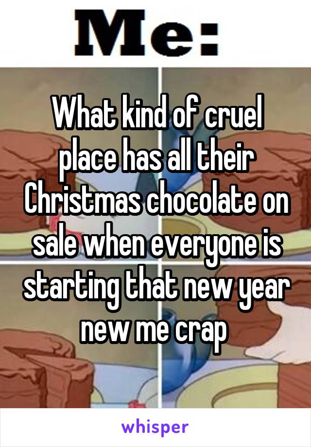 What kind of cruel place has all their Christmas chocolate on sale when everyone is starting that new year new me crap 