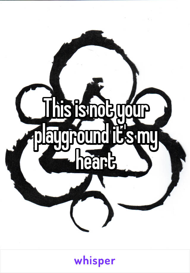 This is not your playground it's my heart