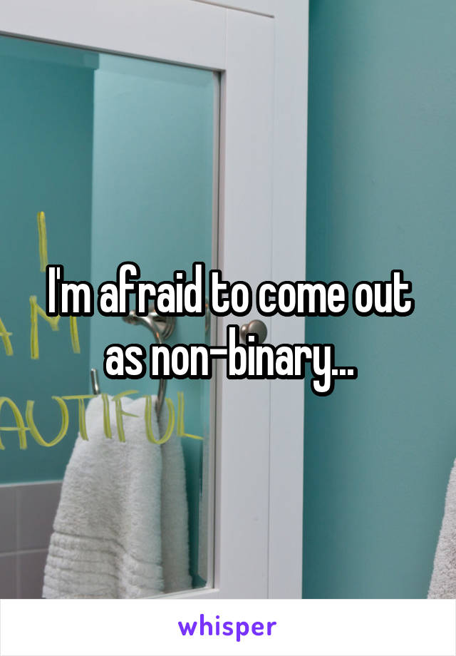 I'm afraid to come out as non-binary...