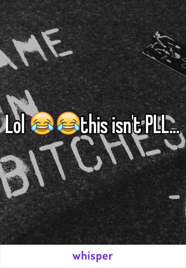 Lol 😂😂this isn't PLL...