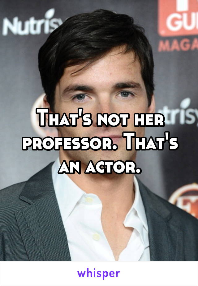 That's not her professor. That's an actor.