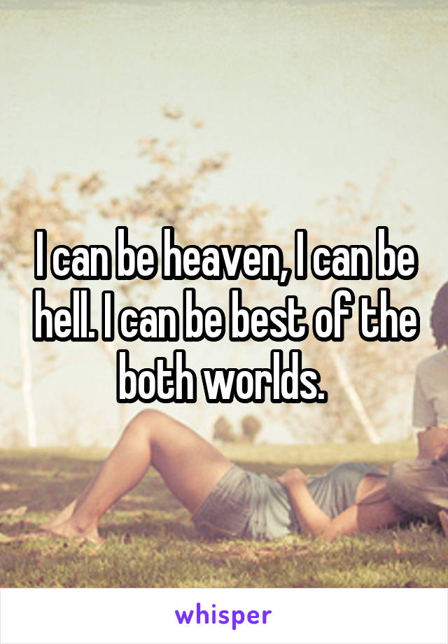 I can be heaven, I can be hell. I can be best of the both worlds. 