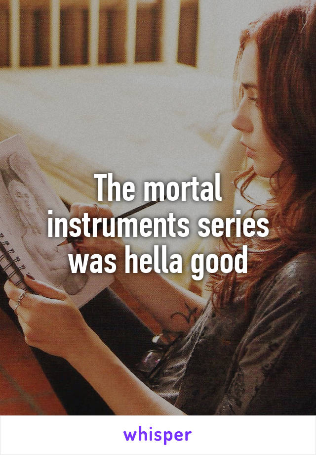 The mortal instruments series was hella good