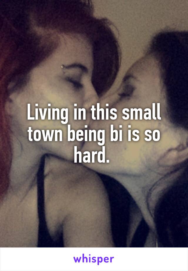 Living in this small town being bi is so hard. 