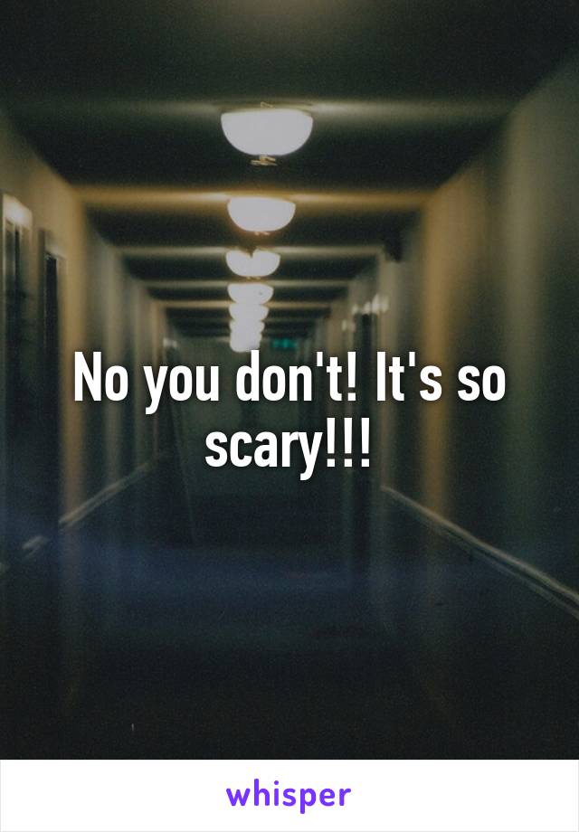 No you don't! It's so scary!!!