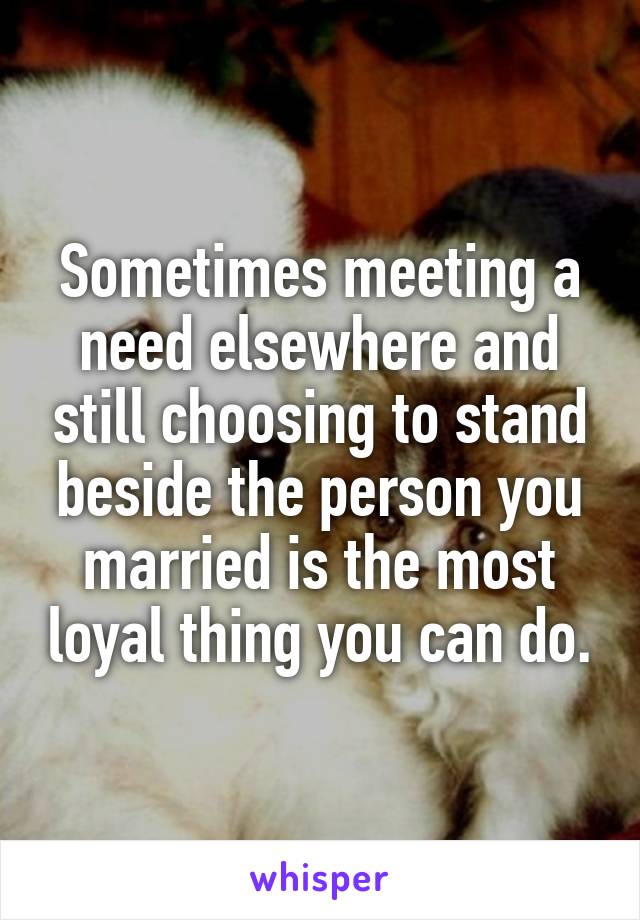 Sometimes meeting a need elsewhere and still choosing to stand beside the person you married is the most loyal thing you can do.