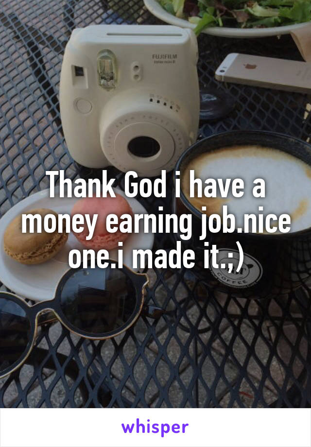 Thank God i have a money earning job.nice one.i made it.;)