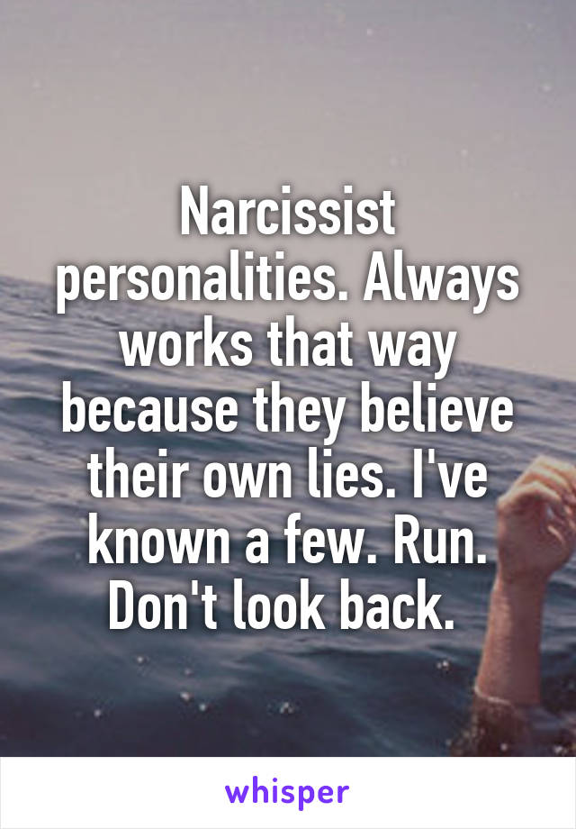 Narcissist personalities. Always works that way because they believe their own lies. I've known a few. Run. Don't look back. 